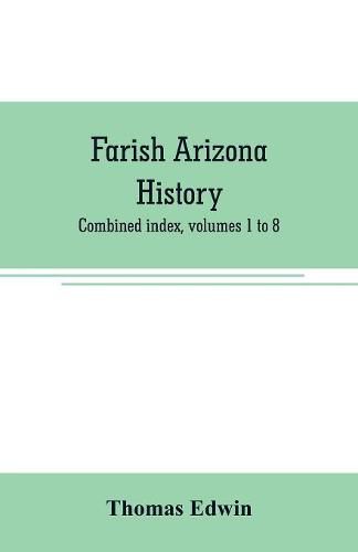 Cover image for Farish Arizona history; combined index, volumes 1 to 8