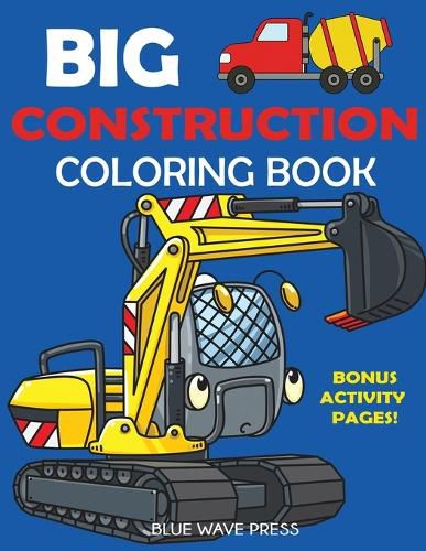 Cover image for Big Construction Coloring Book: Including Excavators, Cranes, Dump Trucks, Cement Trucks, Steam Rollers, and Bonus Activity Pages