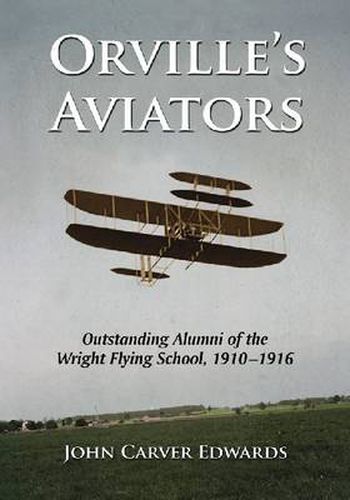 Orville's Aviators: Outstanding Alumni of the Wright Flying School, 1910-1916