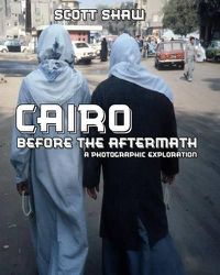 Cover image for Cairo Before the Aftermath: A Photographic Exploration