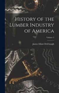 Cover image for History of the Lumber Industry of America; Volume 2