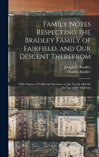 Cover image for Family Notes Respecting the Bradley Family of Fairfield, and Our Descent Therefrom: With Notices of Collateral Ancestors on the Female Side for the Use of My Children