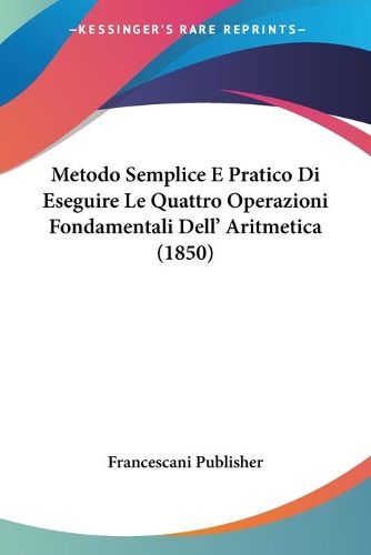 Cover image for Metodo Semplice E Pratico Di Eseguire Le Quattro Operazioni Fondamentali Dell' Aritmetica (1850)