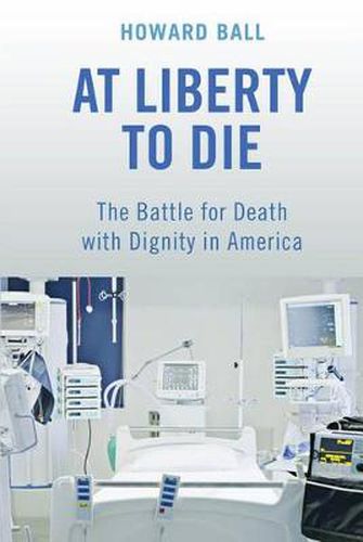 Cover image for At Liberty to Die: The Battle for Death with Dignity in America