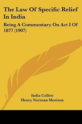 Cover image for The Law of Specific Relief in India: Being a Commentary on ACT I of 1877 (1907)