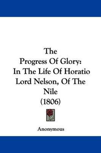 Cover image for The Progress Of Glory: In The Life Of Horatio Lord Nelson, Of The Nile (1806)