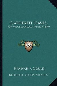 Cover image for Gathered Leaves Gathered Leaves: Or Miscellaneous Papers (1846) or Miscellaneous Papers (1846)