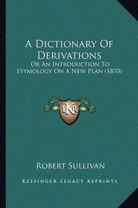 Cover image for A Dictionary of Derivations: Or an Introduction to Etymology on a New Plan (1870)