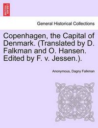Cover image for Copenhagen, the Capital of Denmark. (Translated by D. Falkman and O. Hansen. Edited by F. V. Jessen.).
