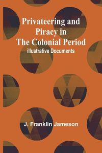 Cover image for Privateering and Piracy in the Colonial Period; Illustrative Documents