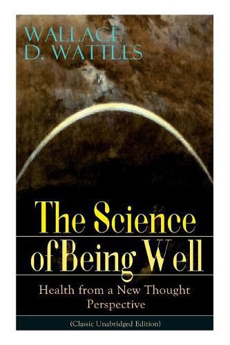 The Science of Being Well: Health from a New Thought Perspective (Classic Unabridged Edition)