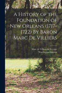 Cover image for A History of the Foundation of New Orleans (1717-1722) By Baron Marc de Villiers