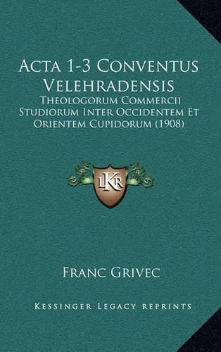 Cover image for ACTA 1-3 Conventus Velehradensis: Theologorum Commercii Studiorum Inter Occidentem Et Orientem Cupidorum (1908)