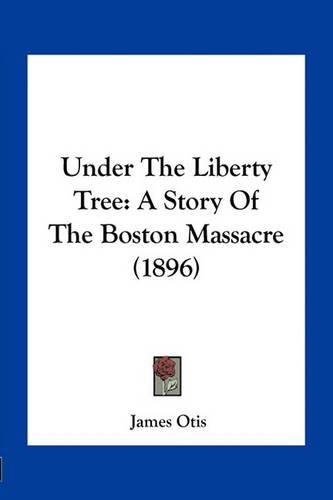 Cover image for Under the Liberty Tree: A Story of the Boston Massacre (1896)