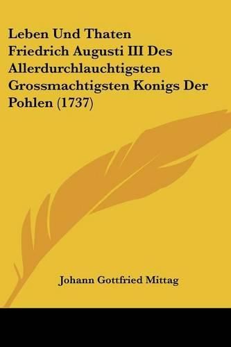 Leben Und Thaten Friedrich Augusti III Des Allerdurchlauchtigsten Grossmachtigsten Konigs Der Pohlen (1737)