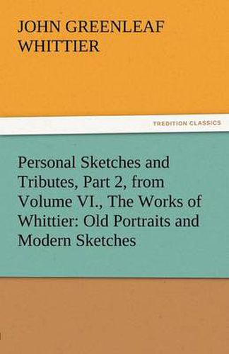 Cover image for Personal Sketches and Tributes, Part 2, from Volume VI., the Works of Whittier: Old Portraits and Modern Sketches