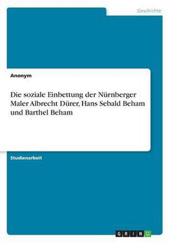 Die soziale Einbettung der Nurnberger Maler Albrecht Durer, Hans Sebald Beham und Barthel Beham