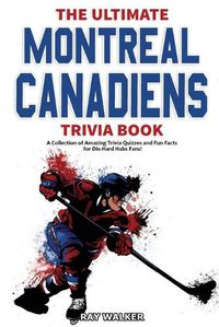 Cover image for The Ultimate Montreal Canadiens Trivia Book: A Collection of Amazing Trivia Quizzes and Fun Facts for Die-Hard Habs Fans!