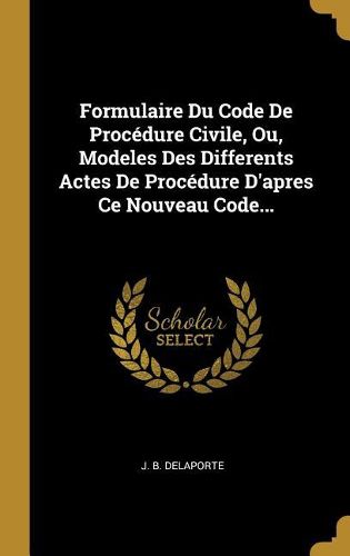 Cover image for Formulaire Du Code De Procedure Civile, Ou, Modeles Des Differents Actes De Procedure D'apres Ce Nouveau Code...