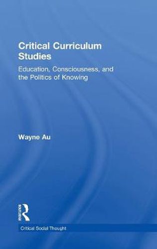 Cover image for Critical Curriculum Studies: Education, Consciousness, and the Politics of Knowing