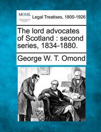 Cover image for The Lord Advocates of Scotland: Second Series, 1834-1880.