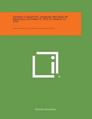 Cover image for General Committee, Summary Records of Meetings, October 15, 1952 to March 31, 1953: Official Records of the General Assembly, Seventh Session