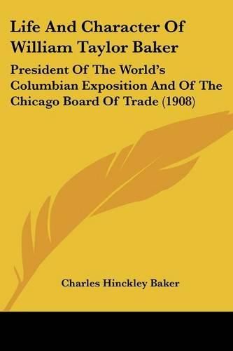 Life and Character of William Taylor Baker: President of the World's Columbian Exposition and of the Chicago Board of Trade (1908)