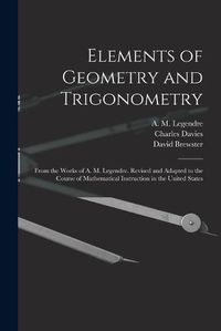 Cover image for Elements of Geometry and Trigonometry: From the Works of A. M. Legendre. Revised and Adapted to the Course of Mathematical Instruction in the United States