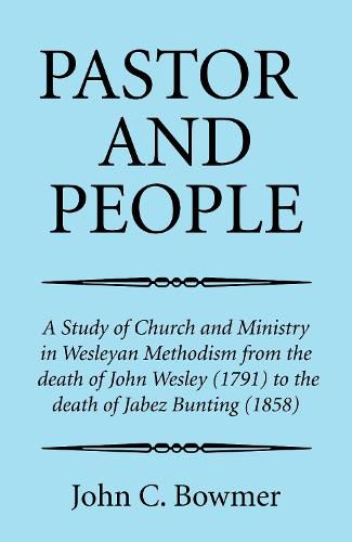 Cover image for Pastor and People: A Study of Church and Ministry in Wesleyan Methodism from the Death of John Wesley (1791) to the Death of Jabez Bunting (1858)