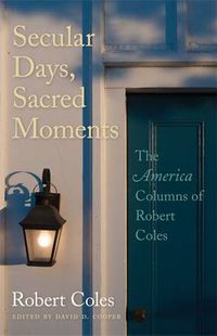 Cover image for Secular Days, Sacred Moments: The America Columns of Robert Coles