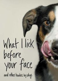 Cover image for What I Lick Before Your Face: And Other Haikus by Dogs