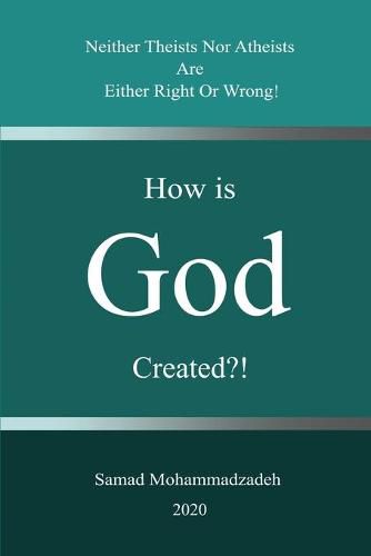 Cover image for How is God created?!: Neither Theists Nor Atheists Are Either Right Or Wrong!
