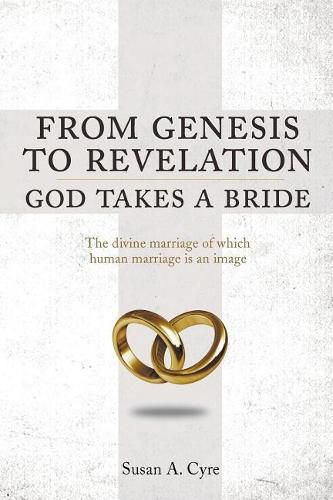 Cover image for From Genesis to Revelation God Takes a Bride: The divine marriage of which human marriage is an image