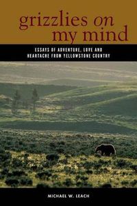 Cover image for Grizzlies On My Mind: Essays of Adventure, Love, and Heartache from Yellowstone Country