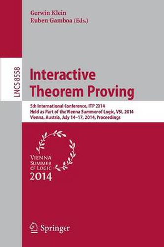 Cover image for Interactive Theorem Proving: 5th International Conference, ITP 2014, Held as Part of the Vienna Summer of Logic, VSL 2014, Vienna, Austria, July 14-17, 2014, Proceedings