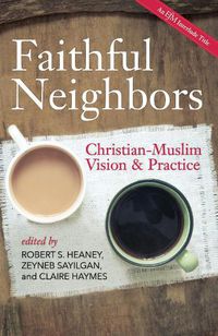 Cover image for Faithful Neighbors: Christian-Muslim Vision and Practice