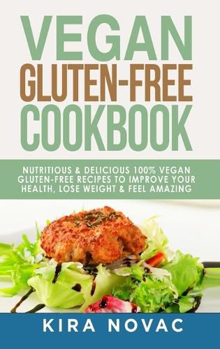 Cover image for Vegan Gluten Free Cookbook: Nutritious and Delicious, 100% Vegan + Gluten Free Recipes to Improve Your Health, Lose Weight, and Feel Amazing