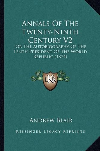 Cover image for Annals of the Twenty-Ninth Century V2: Or the Autobiography of the Tenth President of the World Republic (1874)