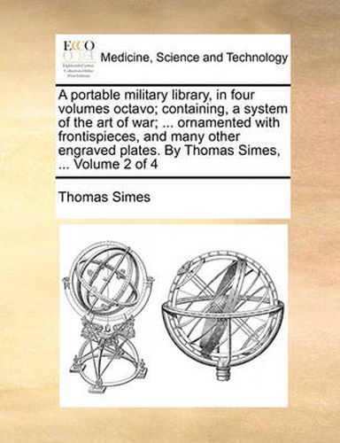 Cover image for A Portable Military Library, in Four Volumes Octavo; Containing, a System of the Art of War; ... Ornamented with Frontispieces, and Many Other Engraved Plates. by Thomas Simes, ... Volume 2 of 4