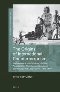 Cover image for The Origins of International Counterterrorism: Switzerland at the Forefront of Crisis Negotiations, Multilateral Diplomacy, and Intelligence Cooperation (1969-1977)