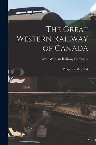 Cover image for The Great Western Railway of Canada [microform]: Prospectus, May 1851