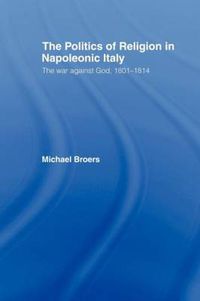 Cover image for Politics and Religion in Napoleonic Italy: The War Against God, 1801-1814