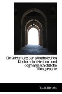 Cover image for Die Entstehung Der Altkatholischen Kirche