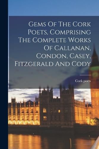 Cover image for Gems Of The Cork Poets, Comprising The Complete Works Of Callanan, Condon, Casey, Fitzgerald And Cody