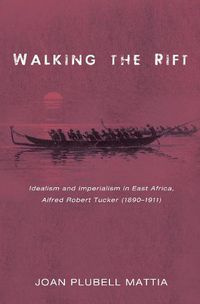 Cover image for Walking the Rift: Idealism and Imperialism in East Africa, Alfred Robert Tucker (1890-1911)