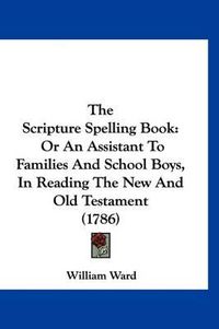 Cover image for The Scripture Spelling Book: Or an Assistant to Families and School Boys, in Reading the New and Old Testament (1786)