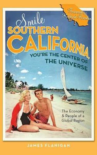 Cover image for Smile Southern California, You're the Center of the Universe: The Economy and People of a Global Region