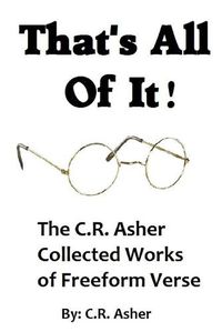 Cover image for That's All of it - the Collected Works of C.R. Asher Freeform Verse