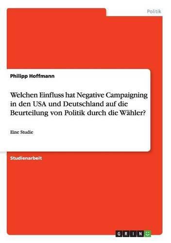 Cover image for Welchen Einfluss hat Negative Campaigning in den USA und Deutschland auf die Beurteilung von Politik durch die Wahler?: Eine Studie