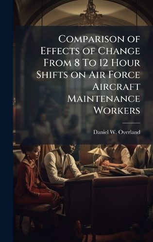 Cover image for Comparison of Effects of Change From 8 To 12 Hour Shifts on Air Force Aircraft Maintenance Workers
